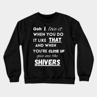 I love it when you do it like that - Shivers Crewneck Sweatshirt